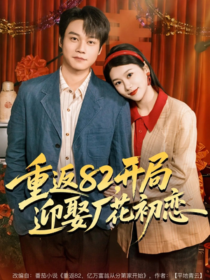 重返82，开局迎娶厂花初恋（80集）短剧全剧终在线连看