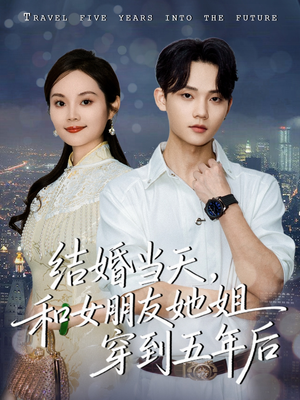 结婚当天，和女朋友她姐穿到五年后（80集）短剧大结局全集特惠