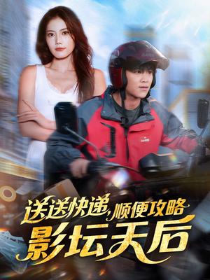 送送快递，顺便攻略影坛天后（60集）短剧全剧终限免畅刷