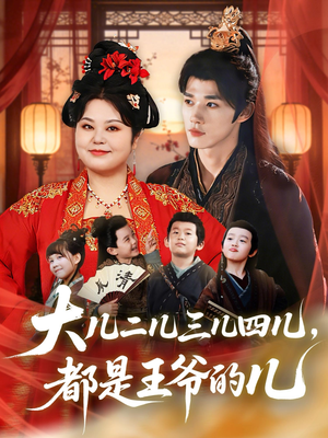 大儿二儿三儿四儿，都是王爷的儿（70集）短剧大结局限免特辑
