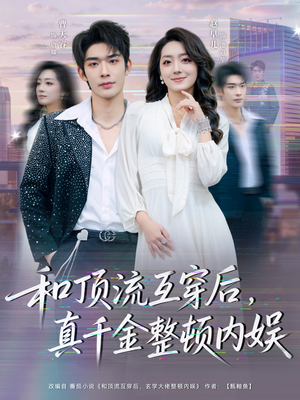 和顶流互穿后，真千金整顿内娱（80集）短剧大结局合集放送