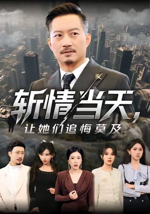 斩情当天，让她们追悔莫及（70集）短剧全系列免费畅享