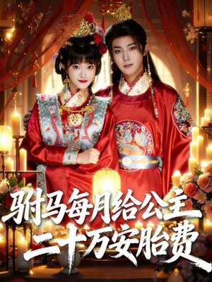 驸马每月给公主二十万安胎费（80集）短剧大结局连更全集