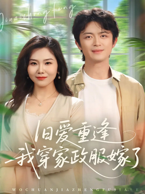 旧爱重逢我穿家政服嫁了（58集）短剧完整版全集放送