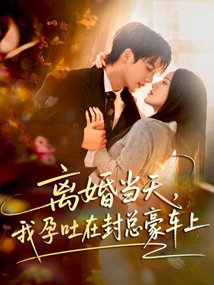 离婚当天，我孕吐在封总豪车上（77集）短剧大结局超前点映