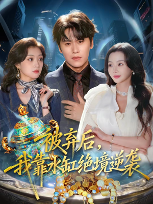 被弃后，我靠水缸绝境逆袭（78集）短剧终极大结局合集