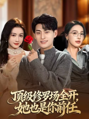 顶级修罗场全开，她也是你前任（63集）短剧收官全集限免看