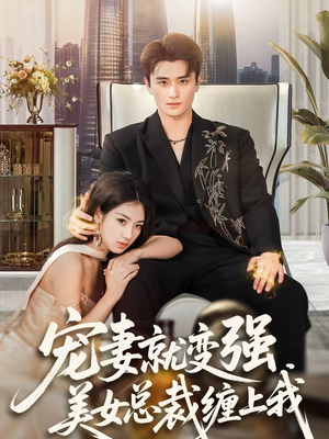 宠妻就变强，美女总裁缠上我（75集）短剧大结局连更全集