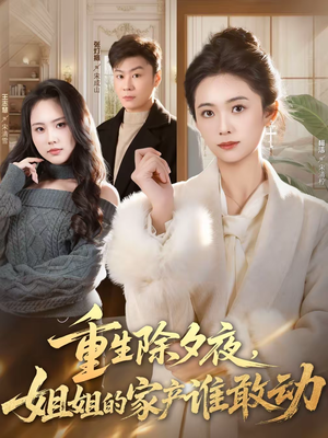 重生除夕夜，姐姐的家产谁敢动（60集）短剧终篇全集限免看