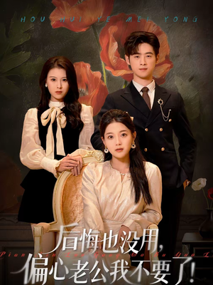 后悔也没用，偏心老公我不要了（55集）短剧全集VR沉浸版