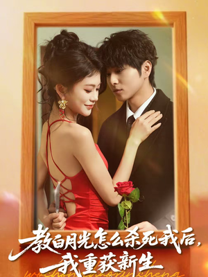 教白月光怎么杀死我后，我重获新生（45集）短剧完结全集限免刷