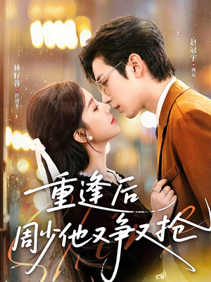 重逢后周少他又争又抢（60集）短剧结局合集限免刷