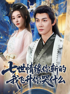 七世情缘你斩的我飞升你哭什么（70集）短剧全集投屏大屏看