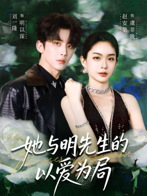 她与明先生的以爱为局（61集）短剧经典全集任你选