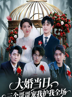 大婚当日，三个哥哥宠我护我全场（74集）短剧全剧终合集放送