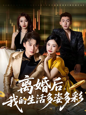 离婚后，我的生活多姿多彩（64集）短剧限免全集任你点