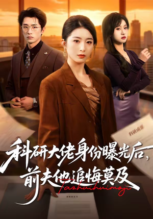 科研大佬身份曝光后，前夫他追悔莫及（50集）短剧全集幕后花絮版