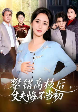 攀错高枝后，丈夫悔不当初（60集）短剧完结全集限免刷