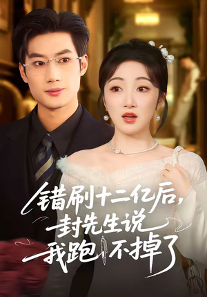 错刷十二亿后，封先生说我跑不掉了（100集）短剧最终章免费合集