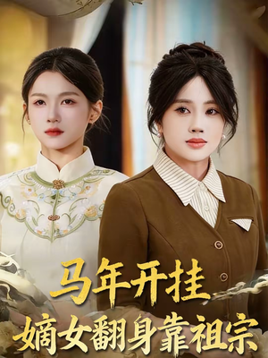 马年开挂嫡女翻身靠祖宗（50集）短剧全剧免费合集