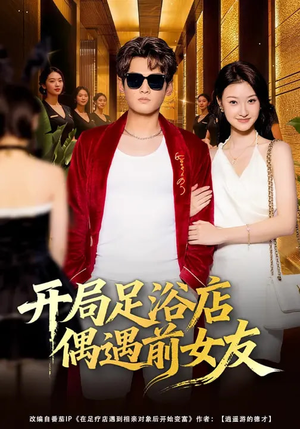 开局足浴店偶遇前女友（76集）短剧限免全集任你点