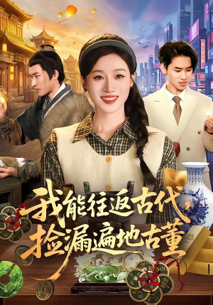 我能往返古代，捡漏遍地古董（103集）短剧收官全集限免看