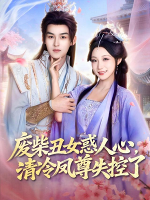 废柴丑女惑人心，清冷凤尊失控了（81集）短剧全系列免费畅享