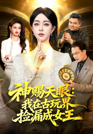 神赐天眼：我在古玩界捡漏成女王（92集）短剧结局篇全集直通