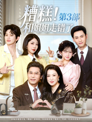 糟糕！和姐姐走错了第3部（60集）短剧全剧终合集放送
