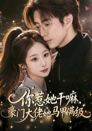 你惹她干嘛,豪门大佬她马甲满级(85集) 你惹她干嘛,豪门大佬她马甲满级(85集)短剧大结局连更全集