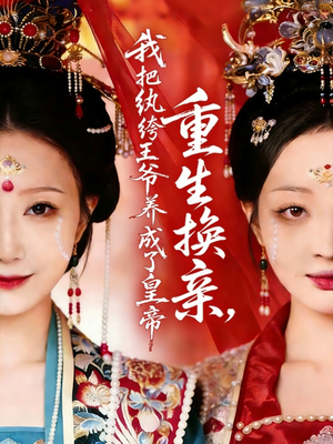 重生换亲，我把纨绔王爷养成了皇帝（74集）短剧全集特惠限时看