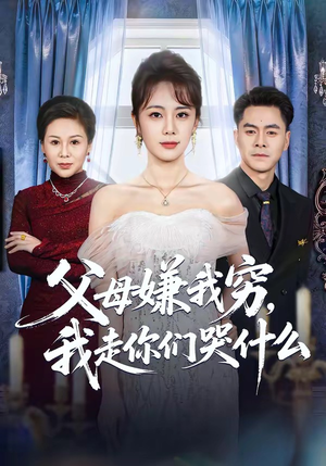 父母嫌我穷，我走你们哭什么（57集）短剧限免全集任你点