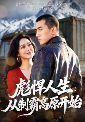 彪悍人生：从制霸高原开始（72集）短剧全集热力排行榜之一