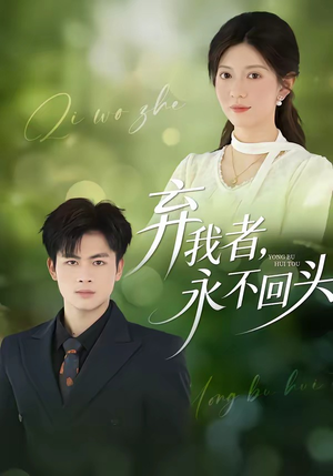 弃我者，永不回头（52集）短剧最终回限免畅看