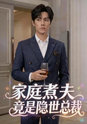 家庭煮夫竟是隐世总裁（50集）短剧全集秒播无卡顿