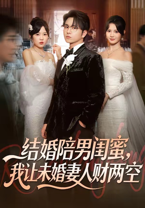 结婚陪男闺蜜，我让未婚妻人财两空（60集）短剧经典全集任你选