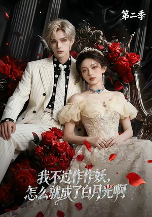 我不过作作妖，怎么就成了白月光啊第二季（67集）短剧全集高清无码版