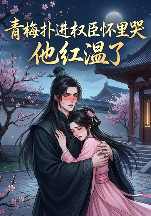 青梅扑进权臣怀里哭，他红温了（74集）短剧全集秒播无卡顿