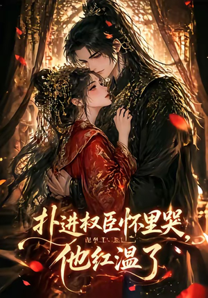 扑进权臣怀里哭，他红温了（60集）短剧全剧终在线连看