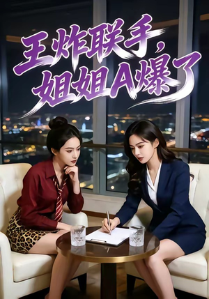 王炸联手，姐姐A爆了（45集）短剧合集4K修复版