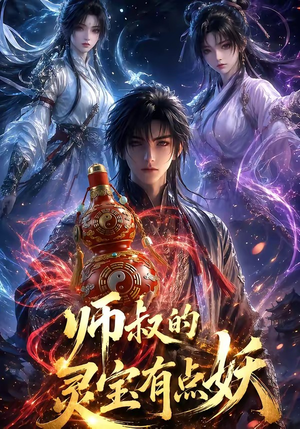 师叔的灵宝有点妖（34集）短剧终极大放送合集