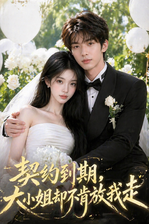 契约到期，大小姐却不肯放我走（48集）短剧全集高清无码版