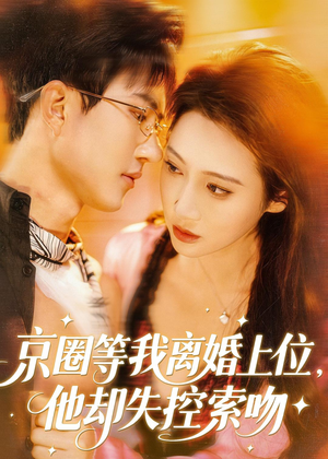 京圈等我离婚上位,他却失控索吻(72集) 京圈等我离婚上位,他却失控索吻(72集)短剧高分全集在线刷