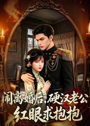 闹离婚后,硬汉老公红眼求抱抱(81集) 闹离婚后,硬汉老公红眼求抱抱(81集)短剧全集幕后花絮版