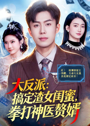 大反派：搞定渣女闺蜜，拳打神医赘婿（120集）短剧精选全集无广告