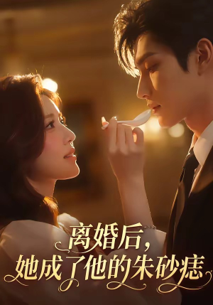 离婚后，她成了他的朱砂痣（17集）短剧合集导演剪辑版
