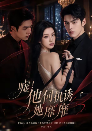嘘！他伺机诱她靡靡（60集）短剧全集VR沉浸版