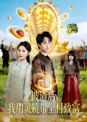被渣后,我用灵镜带全村致富(78集) 被渣后,我用灵镜带全村致富(78集)短剧收官全集限免看