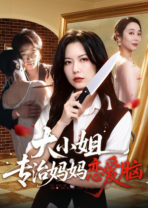 大小姐专治妈妈恋爱脑（75集）短剧经典全集任你选