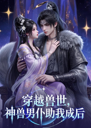 穿越兽世，神兽男仆助我成后（61集）短剧大结局全集特惠